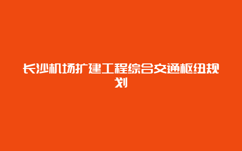 长沙机场扩建工程综合交通枢纽规划