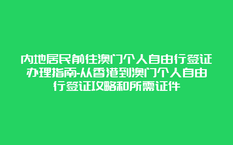 内地居民前往澳门个人自由行签证办理指南-从香港到澳门个人自由行签证攻略和所需证件