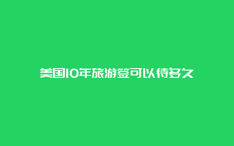 美国10年旅游签可以待多久