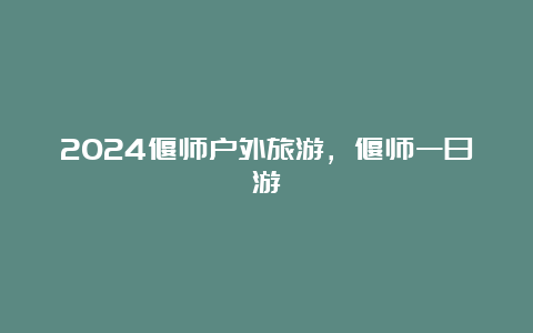 2024偃师户外旅游，偃师一日游