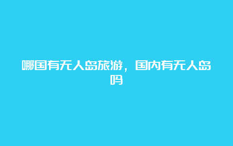 哪国有无人岛旅游，国内有无人岛吗