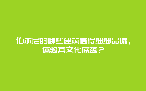 伯尔尼的哪些建筑值得细细品味，体验其文化底蕴？