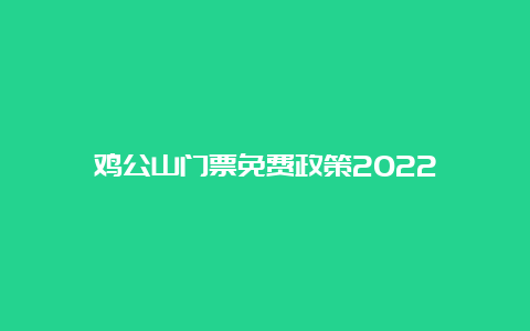 鸡公山门票免费政策2022