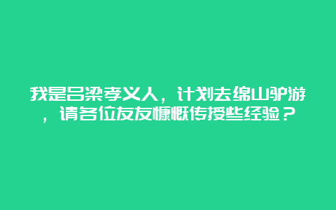 我是吕梁孝义人，计划去绵山驴游，请各位友友慷慨传授些经验？