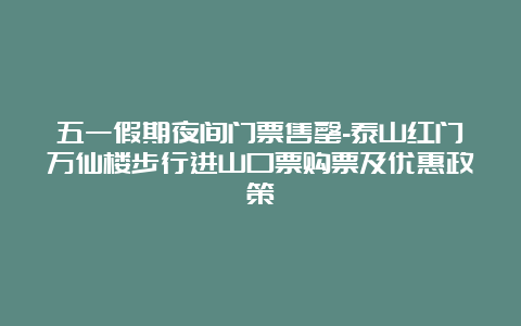 五一假期夜间门票售罄-泰山红门万仙楼步行进山口票购票及优惠政策