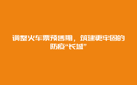 调整火车票预售期，筑建更牢固的防疫“长城”