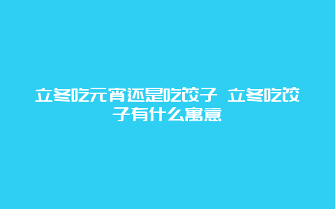 立冬吃元宵还是吃饺子 立冬吃饺子有什么寓意