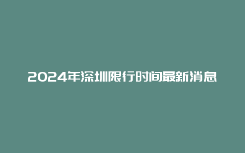 2024年深圳限行时间最新消息