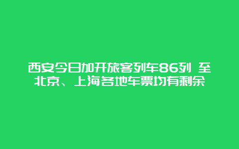 西安今日加开旅客列车86列 至北京、上海各地车票均有剩余