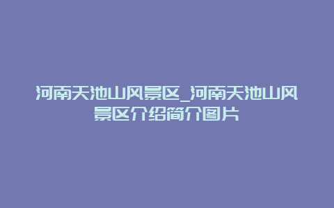 河南天池山风景区_河南天池山风景区介绍简介图片