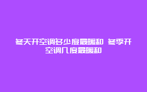 冬天开空调多少度最暖和 冬季开空调几度最暖和