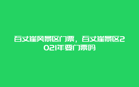 百丈崖风景区门票，百丈崖景区2021年要门票吗