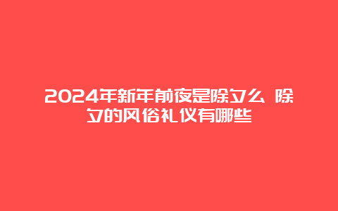 2024年新年前夜是除夕么 除夕的风俗礼仪有哪些