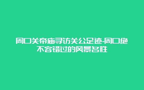 周口关帝庙寻访关公足迹-周口绝不容错过的风景名胜