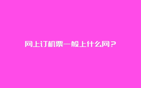 网上订机票一般上什么网？