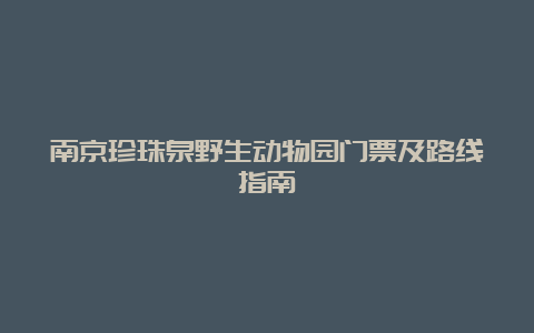 南京珍珠泉野生动物园门票及路线指南