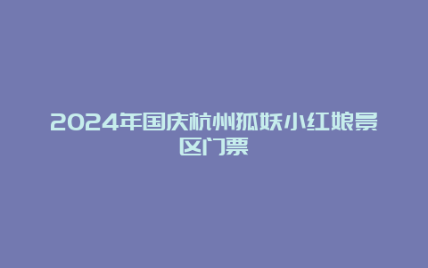 2024年国庆杭州狐妖小红娘景区门票