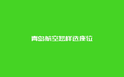 青岛航空怎样选座位