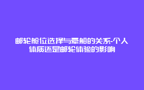 邮轮舱位选择与晕船的关系-个人体质还是邮轮体验的影响