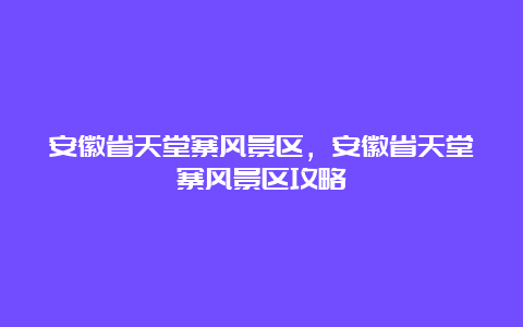 安徽省天堂寨风景区，安徽省天堂寨风景区攻略