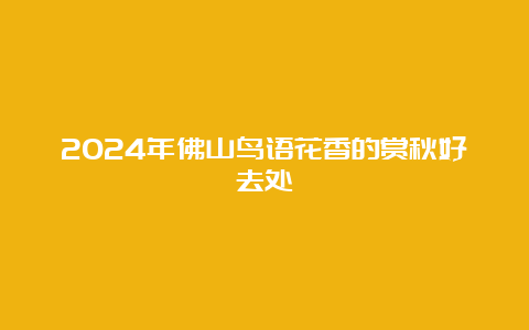 2024年佛山鸟语花香的赏秋好去处