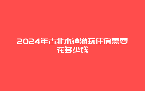 2024年古北水镇游玩住宿需要花多少钱