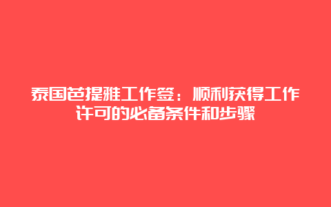 泰国芭提雅工作签：顺利获得工作许可的必备条件和步骤