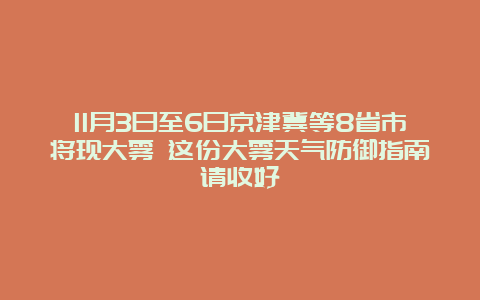 11月3日至6日京津冀等8省市将现大雾 这份大雾天气防御指南请收好