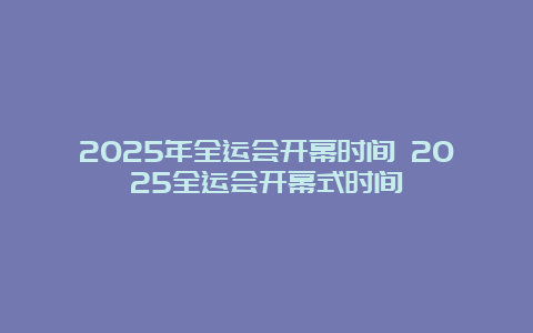 2025年全运会开幕时间 2025全运会开幕式时间