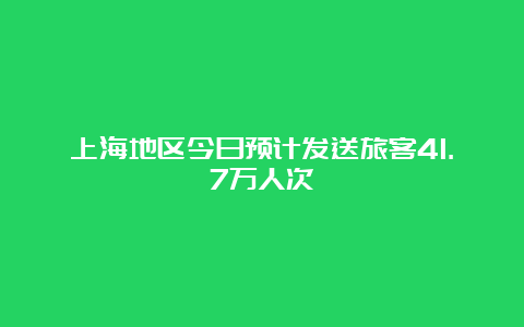 上海地区今日预计发送旅客41.7万人次