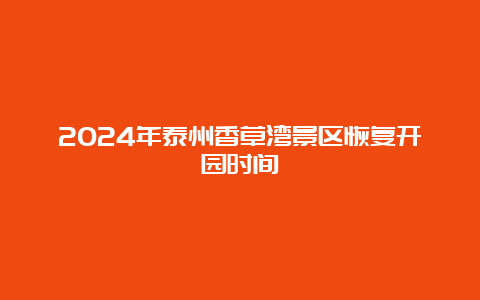 2024年泰州香草湾景区恢复开园时间