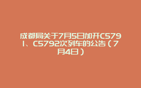 成都局关于7月5日加开C5791、C5792次列车的公告（7月4日）