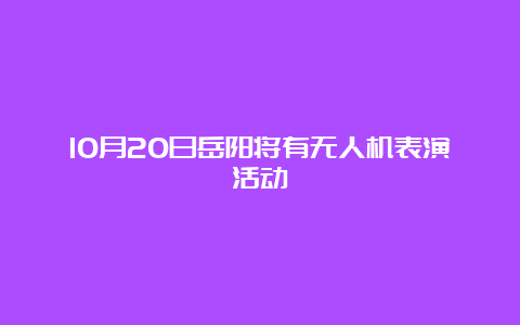 10月20日岳阳将有无人机表演活动