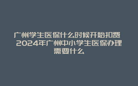 广州学生医保什么时候开始扣费 2024年广州中小学生医保办理需要什么