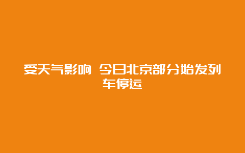 受天气影响 今日北京部分始发列车停运