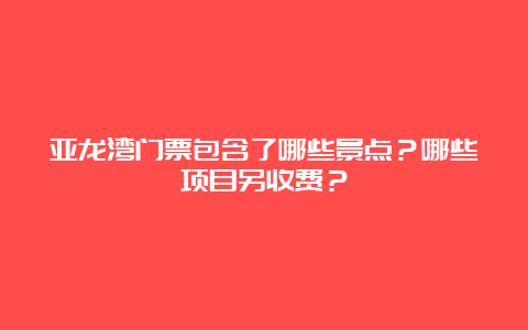 亚龙湾门票包含了哪些景点？哪些项目另收费？