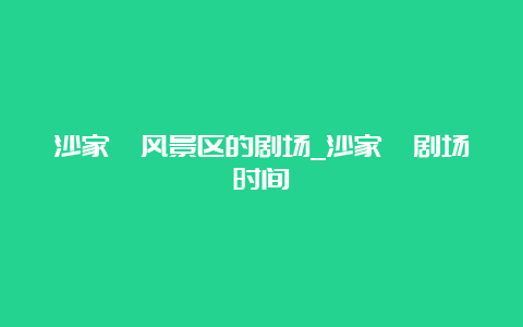 沙家浜风景区的剧场_沙家浜剧场时间