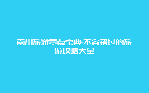 南川旅游景点宝典-不容错过的旅游攻略大全