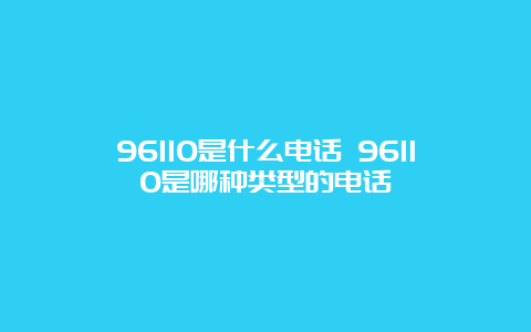 96110是什么电话 96110是哪种类型的电话