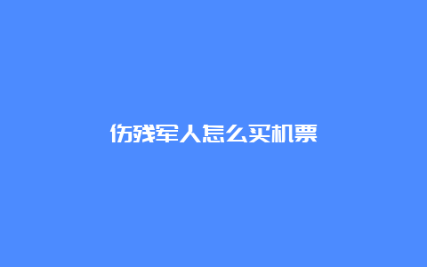 伤残军人怎么买机票