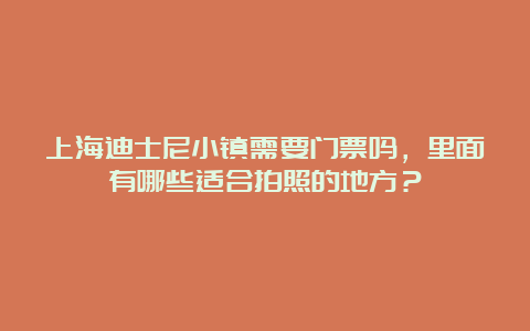 上海迪士尼小镇需要门票吗，里面有哪些适合拍照的地方？