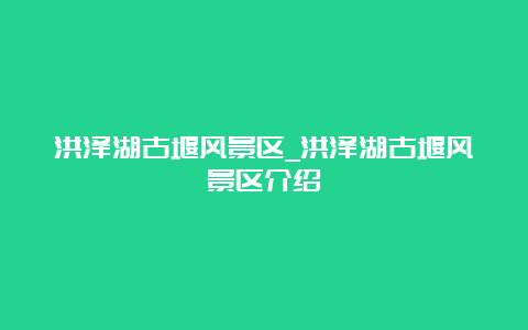 洪泽湖古堰风景区_洪泽湖古堰风景区介绍