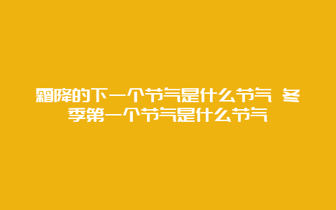 霜降的下一个节气是什么节气 冬季第一个节气是什么节气