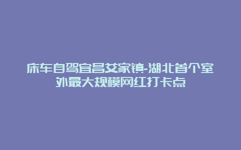 床车自驾宜昌艾家镇-湖北首个室外最大规模网红打卡点