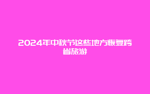 2024年中秋节这些地方恢复跨省旅游