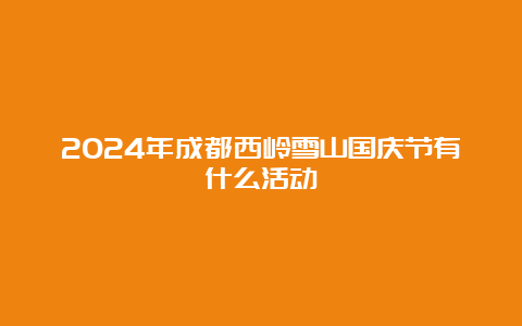 2024年成都西岭雪山国庆节有什么活动