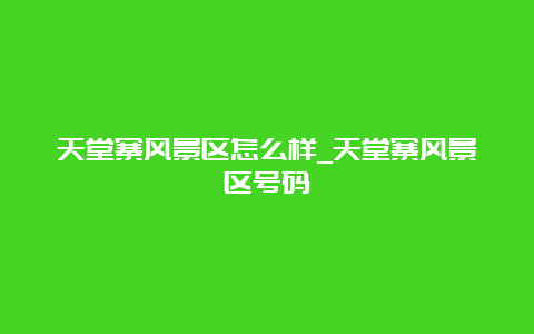 天堂寨风景区怎么样_天堂寨风景区号码