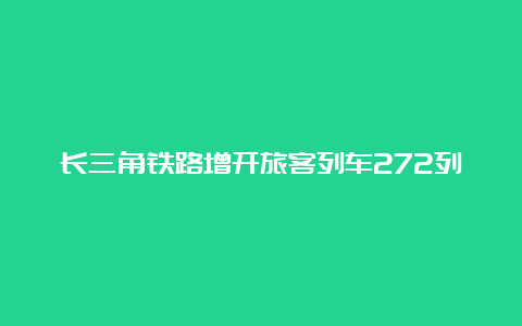 长三角铁路增开旅客列车272列