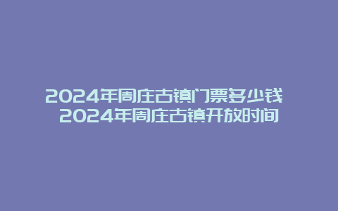 2024年周庄古镇门票多少钱 2024年周庄古镇开放时间