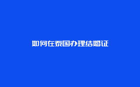 如何在泰国办理结婚证